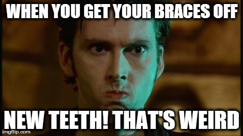 WHEN YOU GET YOUR BRACES OFF NEW TEETH! THAT'S WEIRD | image tagged in DoctorWhumour | made w/ Imgflip meme maker