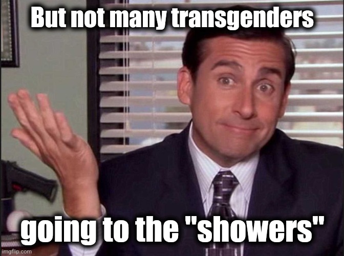 Michael Scott | But not many transgenders going to the "showers" | image tagged in michael scott | made w/ Imgflip meme maker