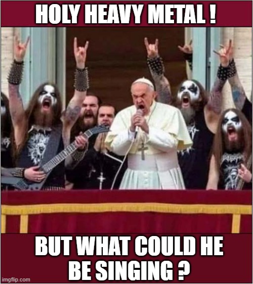 One Satanic Pope ! | HOLY HEAVY METAL ! BUT WHAT COULD HE
BE SINGING ? | image tagged in satanic,pope,heavy metal,song choice,dark humour | made w/ Imgflip meme maker