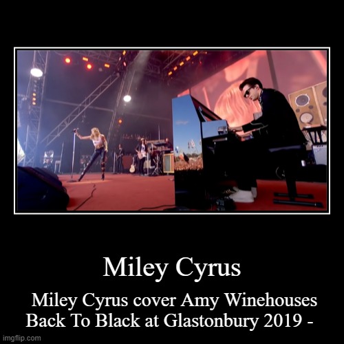 Miley Cyrus | Miley Cyrus | Miley Cyrus cover Amy Winehouses Back To Black at Glastonbury 2019 - | image tagged in fun | made w/ Imgflip demotivational maker