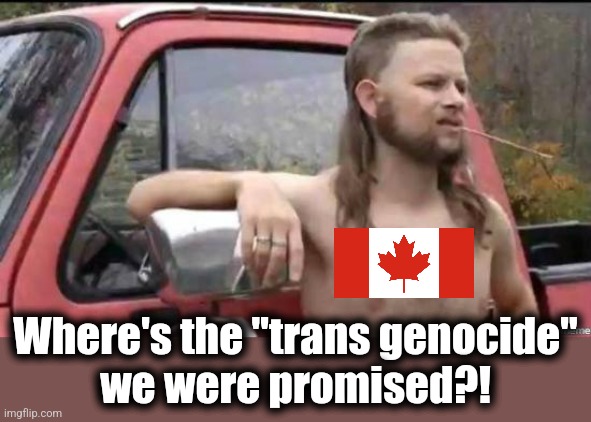 almost politically correct redneck | Where's the "trans genocide"
we were promised?! | image tagged in almost politically correct redneck | made w/ Imgflip meme maker