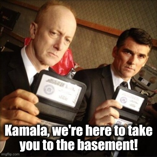 FBI | Kamala, we're here to take
you to the basement! | image tagged in fbi | made w/ Imgflip meme maker