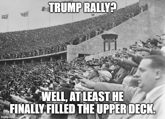 What? You took your silly hats off? | TRUMP RALLY? WELL, AT LEAST HE FINALLY FILLED THE UPPER DECK. | image tagged in nazi,trump,trump rally | made w/ Imgflip meme maker