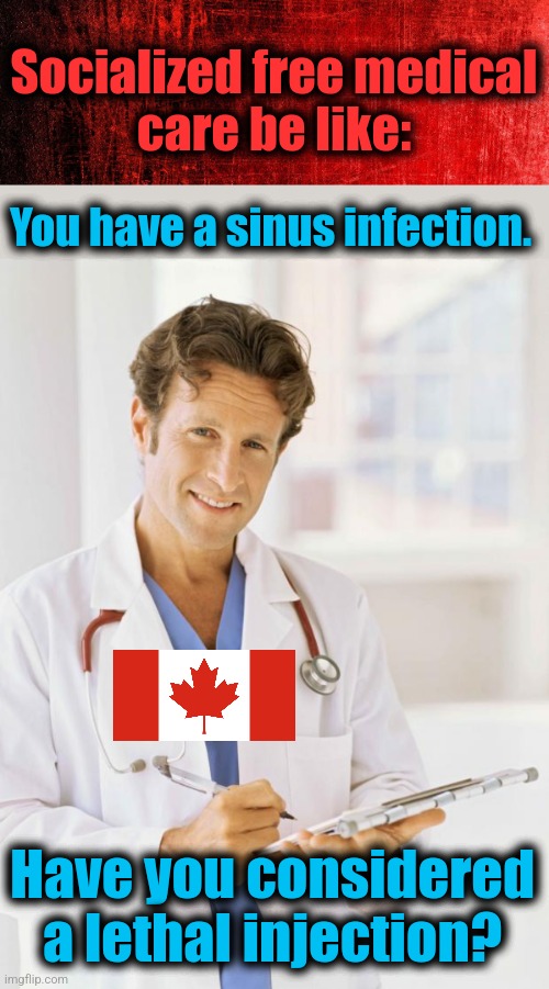 Ultimately, you always get what you pay for | Socialized free medical
care be like:; You have a sinus infection. Have you considered a lethal injection? | image tagged in doctor,memes,socialism,free medical care,canada,democrats | made w/ Imgflip meme maker