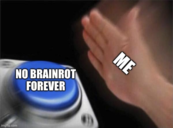 bruh | ME; NO BRAINROT FOREVER | image tagged in memes,blank nut button | made w/ Imgflip meme maker