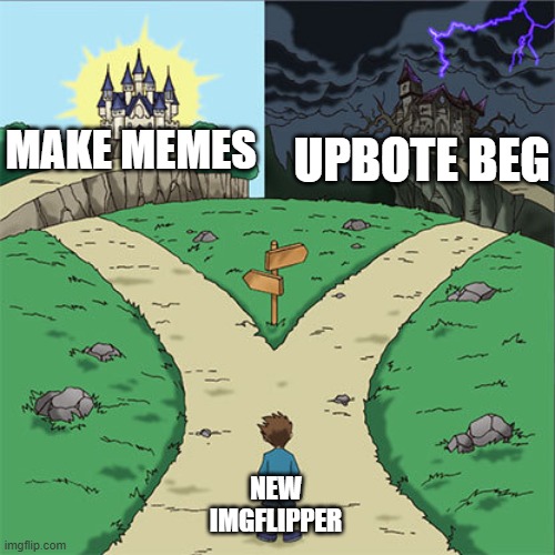 WE NEED LESS UPVOTE BEGGARS!!!! | MAKE MEMES; UPBOTE BEG; NEW IMGFLIPPER | image tagged in two paths | made w/ Imgflip meme maker