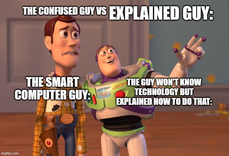 X, X Everywhere | THE CONFUSED GUY VS; EXPLAINED GUY:; THE SMART COMPUTER GUY:; THE GUY WON'T KNOW TECHNOLOGY BUT EXPLAINED HOW TO DO THAT: | image tagged in memes,x x everywhere | made w/ Imgflip meme maker