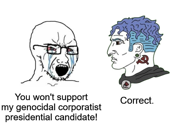 Voting Socialist Party USA like: | You won't support my genocidal corporatist presidential candidate! Correct. | image tagged in leftists,leftist,socialist,socialists,democrats,republicans | made w/ Imgflip meme maker