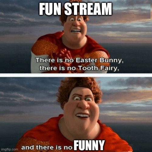 joke | FUN STREAM; FUNNY | image tagged in tighten megamind there is no easter bunny | made w/ Imgflip meme maker