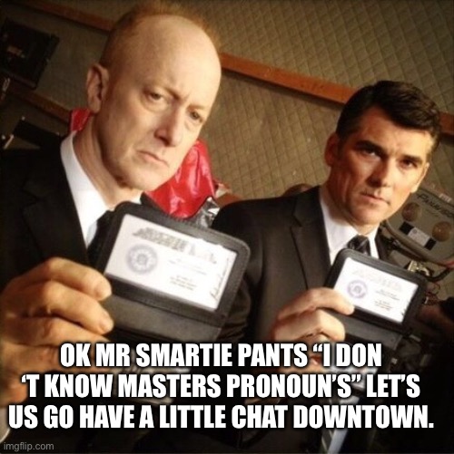 FBI | OK MR SMARTIE PANTS “I DON ‘T KNOW MASTERS PRONOUN’S” LET’S US GO HAVE A LITTLE CHAT DOWNTOWN. | image tagged in fbi | made w/ Imgflip meme maker