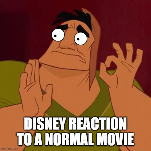 When they make a movie everyone can enjoy | DISNEY REACTION TO A NORMAL MOVIE | image tagged in okay | made w/ Imgflip meme maker