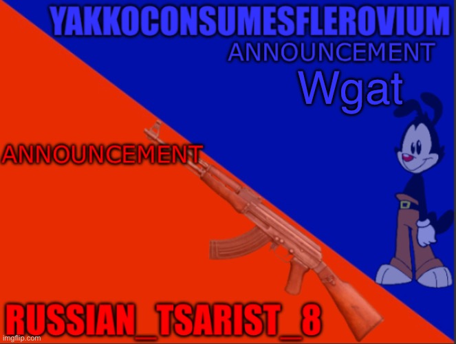 Tsarist-Yakko announcement temp | Wgat | image tagged in tsarist-yakko announcement temp | made w/ Imgflip meme maker