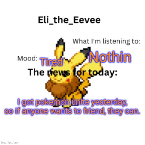 E | Nothin; Tired; I got pokemon unite yesterday, so if anyone wants to friend, they can. | image tagged in eli_the_eevee pikavee announcement template | made w/ Imgflip meme maker