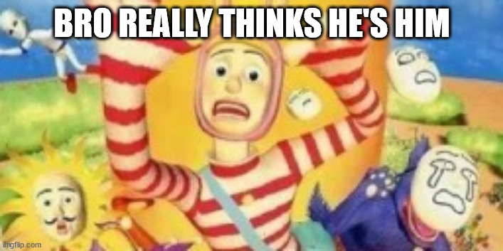 BRO REALLY THINKS HE'S HIM | made w/ Imgflip meme maker