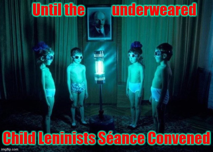 Until the          underweared Child Leninists Séance Convened | made w/ Imgflip meme maker