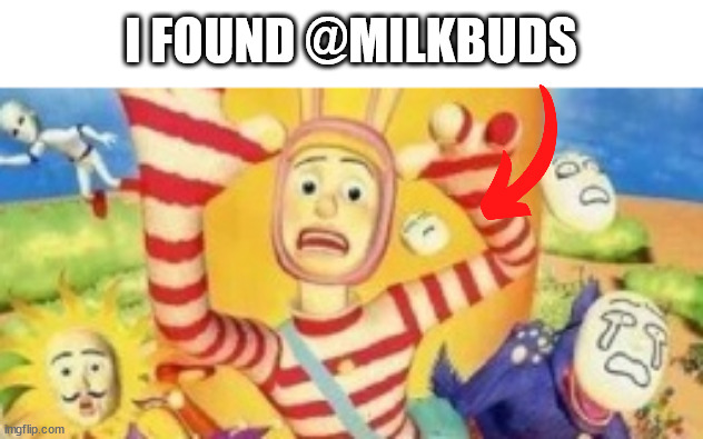 I FOUND @MILKBUDS | made w/ Imgflip meme maker