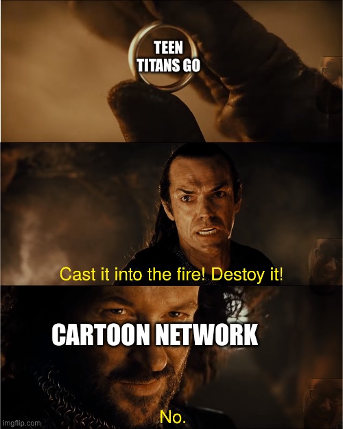 This show is Sauron's handiwork 100%: | TEEN TITANS GO; CARTOON NETWORK | image tagged in cast it into the fire | made w/ Imgflip meme maker