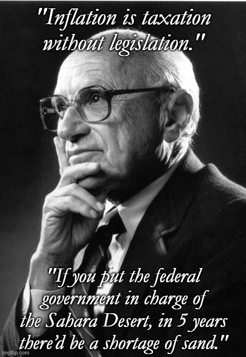 The Biden/Harris administration in a nutshell. | "Inflation is taxation without legislation."; "If you put the federal government in charge of the Sahara Desert, in 5 years there’d be a shortage of sand." | image tagged in milton friedman,biden and harris,government corruption,politics,political meme | made w/ Imgflip meme maker