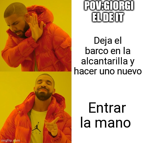 Drake Hotline Bling Meme | POV:GIORGI EL DE IT; Deja el barco en la alcantarilla y hacer uno nuevo; Entrar la mano | image tagged in memes,drake hotline bling | made w/ Imgflip meme maker