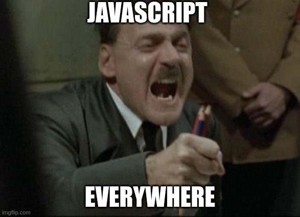 js_domination | JAVASCRIPT; EVERYWHERE | image tagged in hitler downfall | made w/ Imgflip meme maker