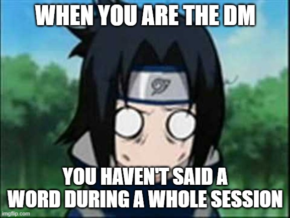 Oh | WHEN YOU ARE THE DM; YOU HAVEN'T SAID A WORD DURING A WHOLE SESSION | image tagged in sasuke stupified,dnd | made w/ Imgflip meme maker