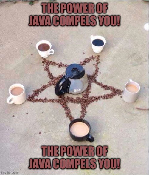 coffee pentagram | THE POWER OF JAVA COMPELS YOU! THE POWER OF JAVA COMPELS YOU! | image tagged in coffee pentagram | made w/ Imgflip meme maker