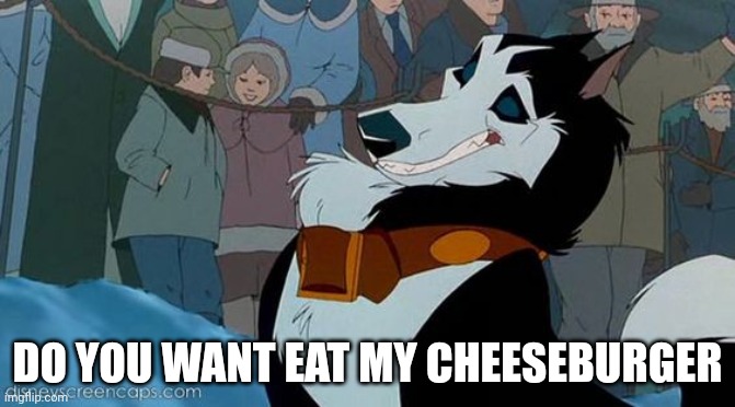 Do You Want Eat my cheeseburger | DO YOU WANT EAT MY CHEESEBURGER | image tagged in steele,balto | made w/ Imgflip meme maker