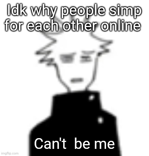 Wtf my man | Idk why people simp for each other online; Can't  be me | image tagged in wtf my man | made w/ Imgflip meme maker
