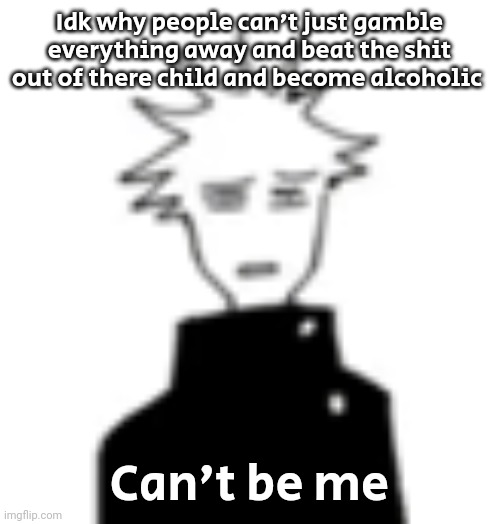 Wtf my man | Idk why people can't just gamble everything away and beat the shit out of there child and become alcoholic; Can't be me | image tagged in wtf my man | made w/ Imgflip meme maker