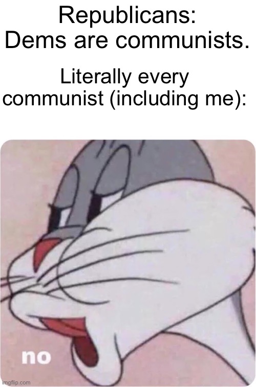 Please know what a communist is | Republicans: Dems are communists. Literally every communist (including me): | image tagged in bugs bunny no,communist,communism,leftist,democrats,democrat | made w/ Imgflip meme maker