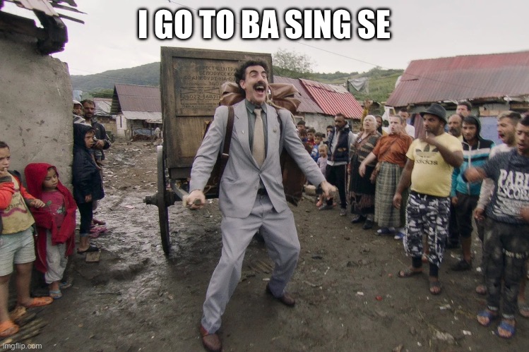 Borat i go to america | I GO TO BA SING SE | image tagged in borat i go to america | made w/ Imgflip meme maker