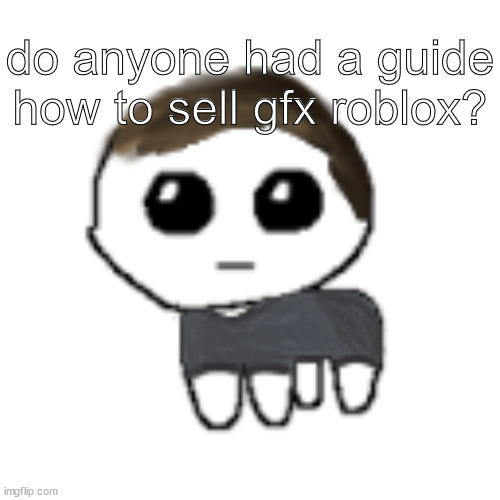 i know the basics, but i want more info about it | do anyone had a guide how to sell gfx roblox? | image tagged in linus yippe | made w/ Imgflip meme maker