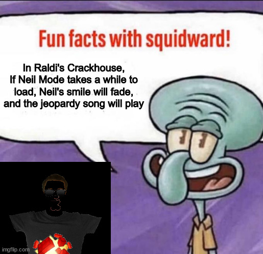Anyone else noticed this? | In Raldi's Crackhouse, If Neil Mode takes a while to load, Neil's smile will fade, and the jeopardy song will play | image tagged in fun facts with squidward | made w/ Imgflip meme maker