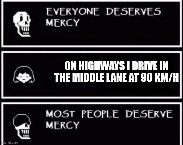 No chance in hell I'm making this meme in miles per hour. | ON HIGHWAYS I DRIVE IN THE MIDDLE LANE AT 90 KM/H | image tagged in everyone deserves mercy | made w/ Imgflip meme maker