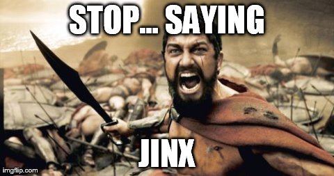 Sparta Leonidas Meme | STOP... SAYING JINX | image tagged in memes,sparta leonidas | made w/ Imgflip meme maker