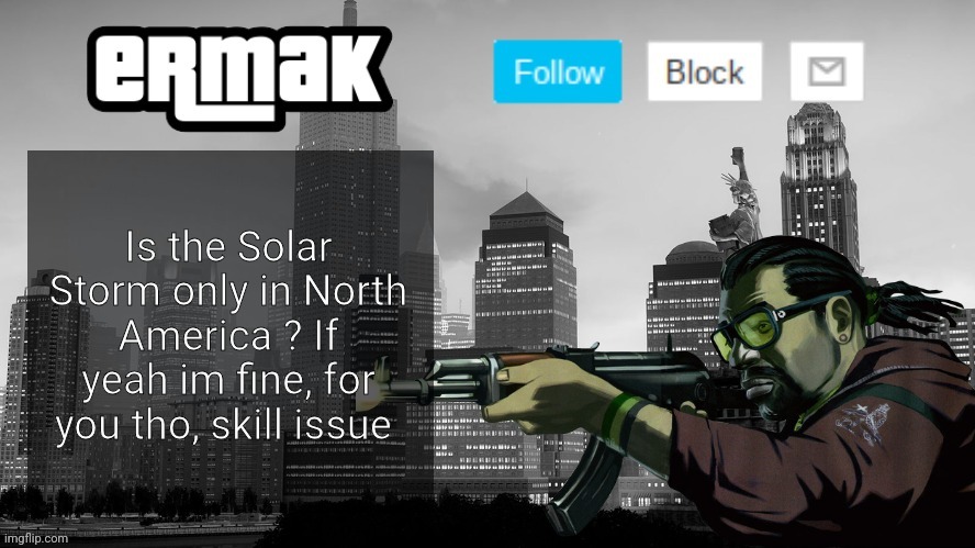 Ermak's GTA IV Template | Is the Solar Storm only in North America ? If yeah im fine, for you tho, skill issue | image tagged in ermak's gta iv template | made w/ Imgflip meme maker