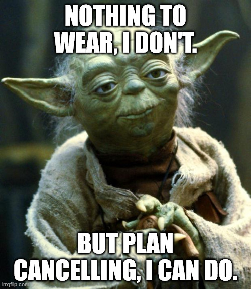 ? | NOTHING TO WEAR, I DON'T. BUT PLAN CANCELLING, I CAN DO. | image tagged in memes,star wars yoda,nothing,clothes,cancelled,fashion | made w/ Imgflip meme maker