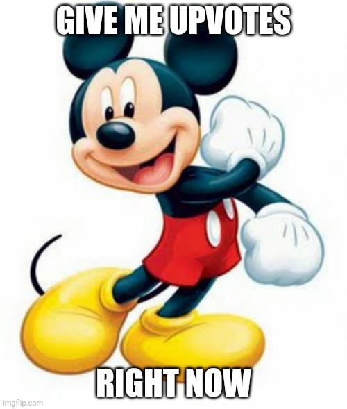 mickey mouse  | GIVE ME UPVOTES; RIGHT NOW | image tagged in mickey mouse | made w/ Imgflip meme maker