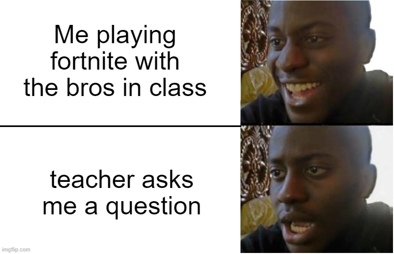 (near) victory royale | Me playing fortnite with the bros in class; teacher asks me a question | image tagged in disappointed black guy | made w/ Imgflip meme maker