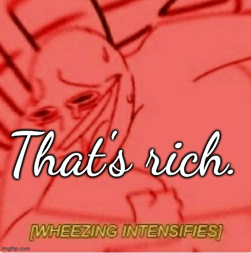 Wheeze | That's rich. | image tagged in wheeze | made w/ Imgflip meme maker