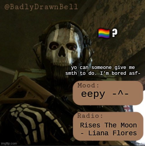 rahhh- | yo can someone give me smth to do. I'm bored asf-; eepy -^-; Rises The Moon - Liana Flores | image tagged in bdb temp | made w/ Imgflip meme maker