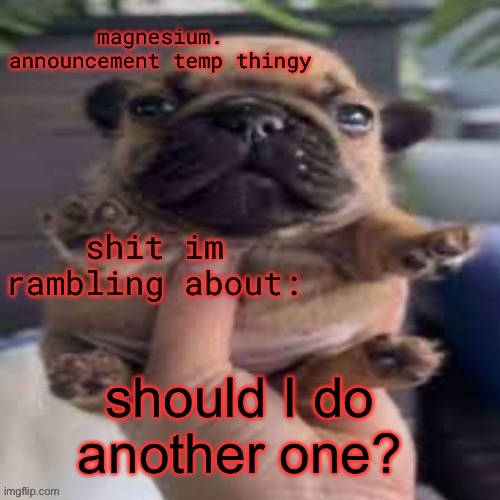 pug temp | should I do another one? | image tagged in pug temp | made w/ Imgflip meme maker