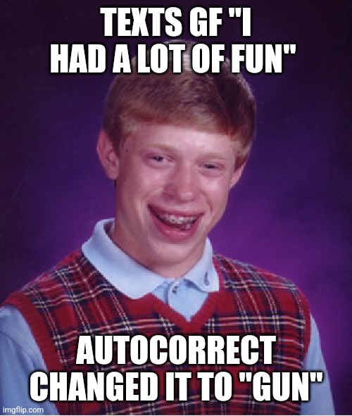 Bad Luck Brian | TEXTS GF "I HAD A LOT OF FUN"; AUTOCORRECT CHANGED IT TO "GUN" | image tagged in memes,bad luck brian,autocorrect,fun,gun,texting | made w/ Imgflip meme maker