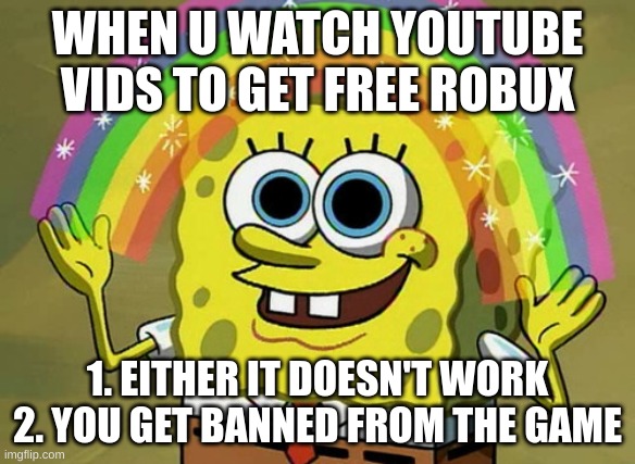 why do people click on free robux videos on youtube | WHEN U WATCH YOUTUBE VIDS TO GET FREE ROBUX; 1. EITHER IT DOESN'T WORK
2. YOU GET BANNED FROM THE GAME | image tagged in memes,imagination spongebob | made w/ Imgflip meme maker