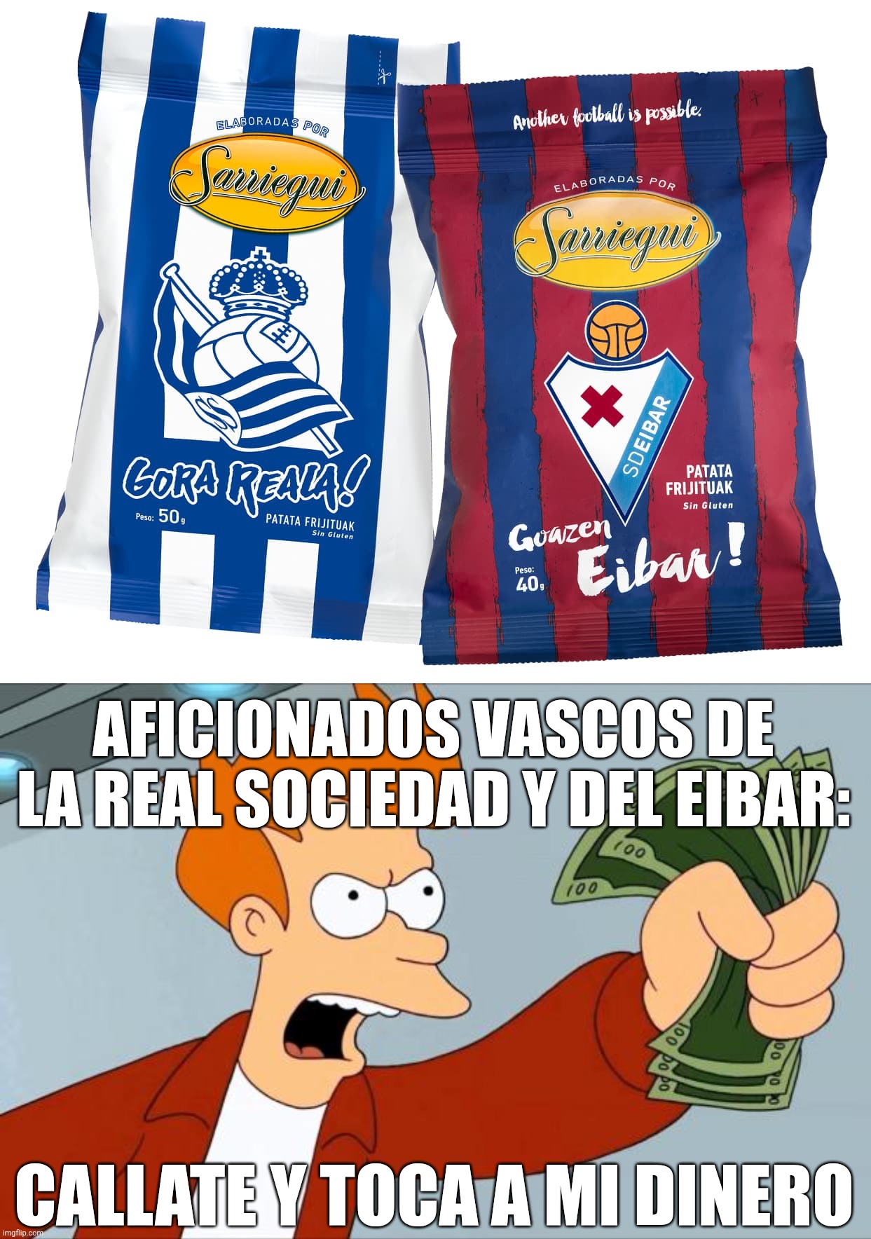 Patatas Fritas de la Real y Eibar???? OMG!!! | AFICIONADOS VASCOS DE LA REAL SOCIEDAD Y DEL EIBAR:; CALLATE Y TOCA A MI DINERO | image tagged in shut up and take my money fry,euskadi,chips,eibar,real sociedad,futbol | made w/ Imgflip meme maker