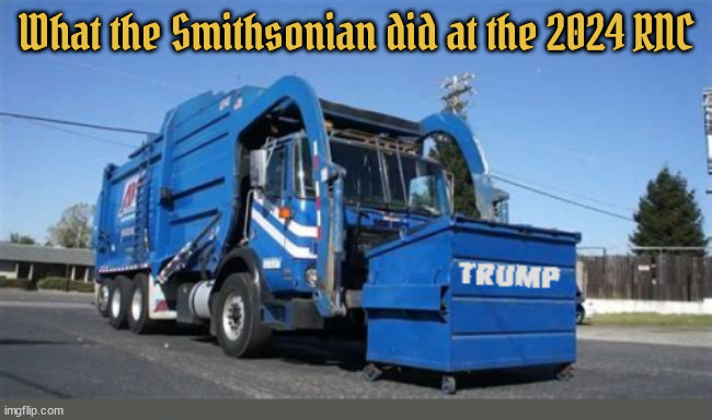 What the Smithsonian did after the 2024 Convention | What the Smithsonian did at the 2024 RNC | image tagged in trump trash,maga mess,garbage trump,trumpaganda,suckers and rubes,putin's party | made w/ Imgflip meme maker