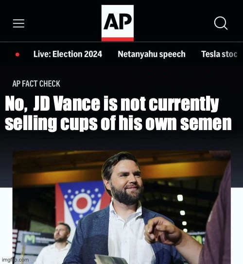 JD Vance AP fact check | No,  JD Vance is not currently selling cups of his own semen | image tagged in jd vance ap fact check | made w/ Imgflip meme maker