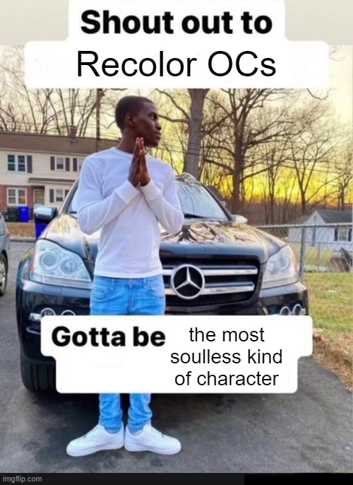 gotta be one of my favorite genders | Recolor OCs; the most soulless kind of character | image tagged in gotta be one of my favorite genders | made w/ Imgflip meme maker