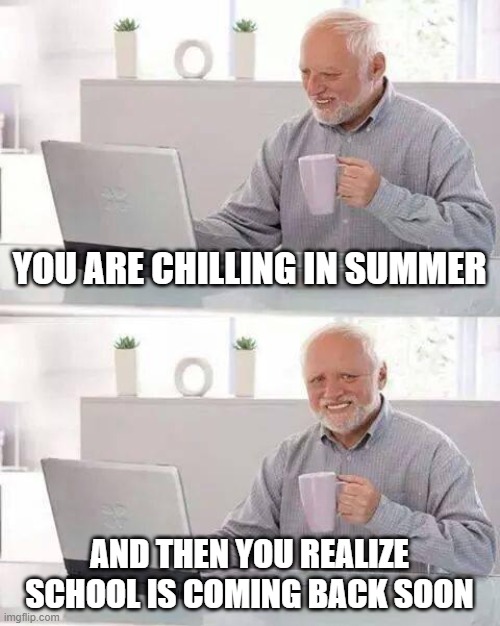 Hide the Pain Harold | YOU ARE CHILLING IN SUMMER; AND THEN YOU REALIZE SCHOOL IS COMING BACK SOON | image tagged in memes,hide the pain harold | made w/ Imgflip meme maker