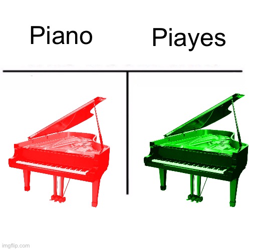 This was my idea to drop a grand piano on someone. | Piano; Piayes | image tagged in comparison table,piano | made w/ Imgflip meme maker